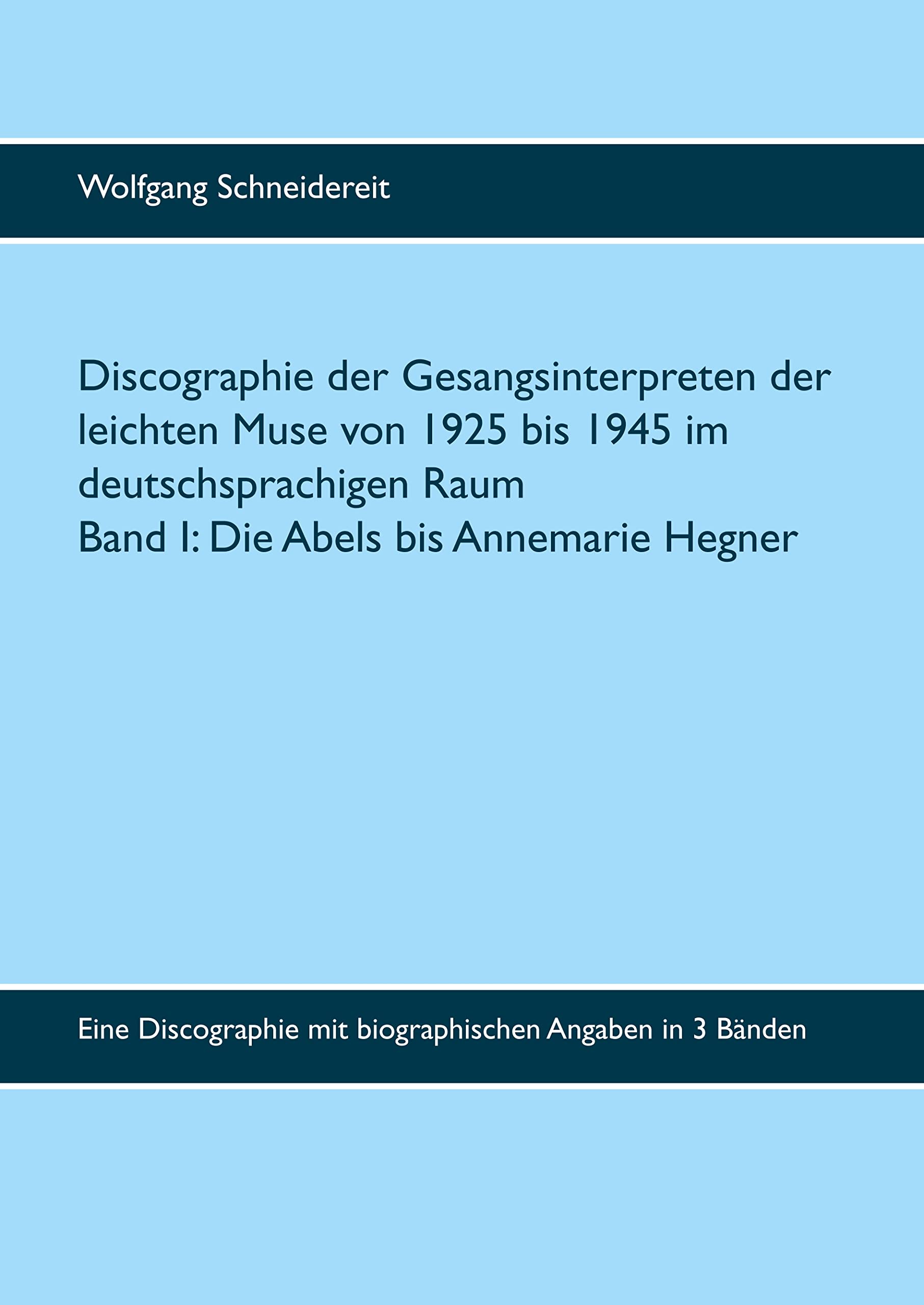Discographie der Gesangsinterpreten der leichten Muse von 1925 bis 1945 im deutschsprachigen Raum: Eine Discographie mit biographischen Angaben in 3 Bänden Band 1: Die Abels bis Annemarie Hegner Arts & Music