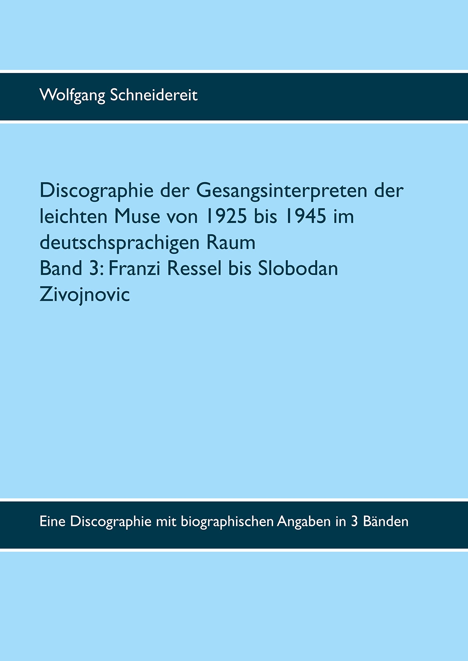 Discographie der Gesangsinterpreten der leichten Muse von 1925 bis 1945 im deutschsprachigen Raum: Eine Discographie mit biographischen Angaben in 3 ... Band 3: Ethel Reschke bis Slobodan Zivojnovic Arts & Music