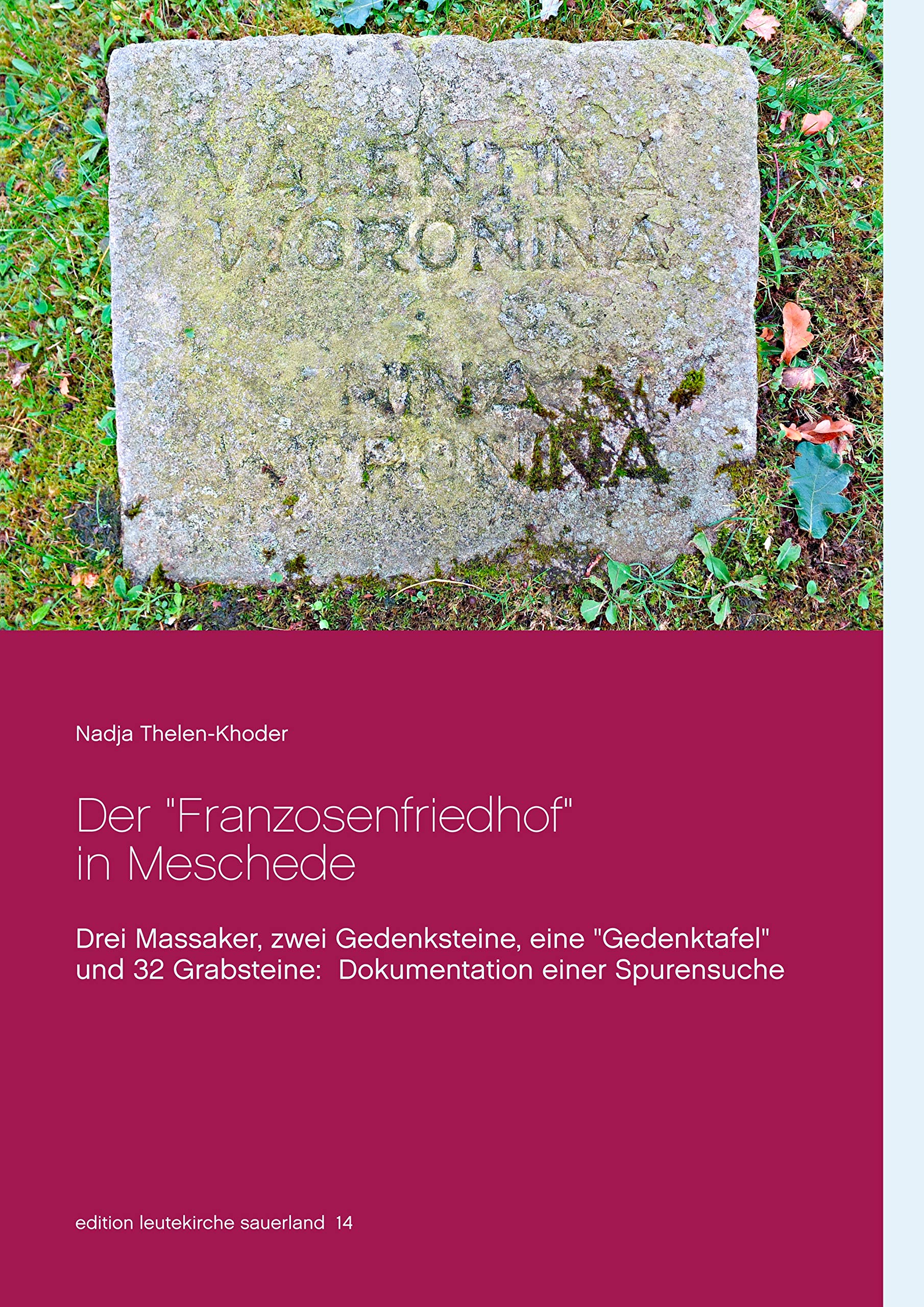 Der "Franzosenfriedhof" in Meschede: Drei Massaker, zwei Gedenksteine, eine "Gedenktafel" und 32 Grabsteine: Dokumentation einer Spurensuche (edition leutekirche sauerland) Books
