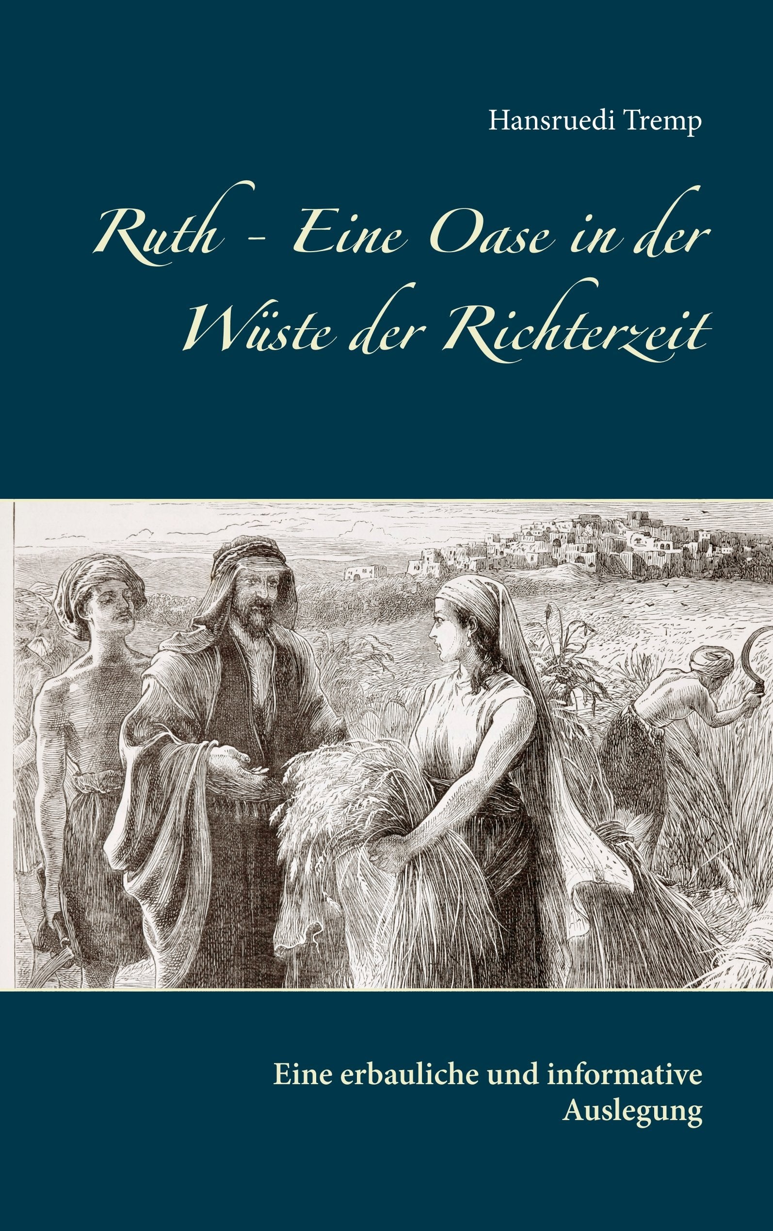 Ruth - Eine Oase in der Wüste der Richterzeit: Eine erbauliche und informative Auslegung Religion & Esotericism