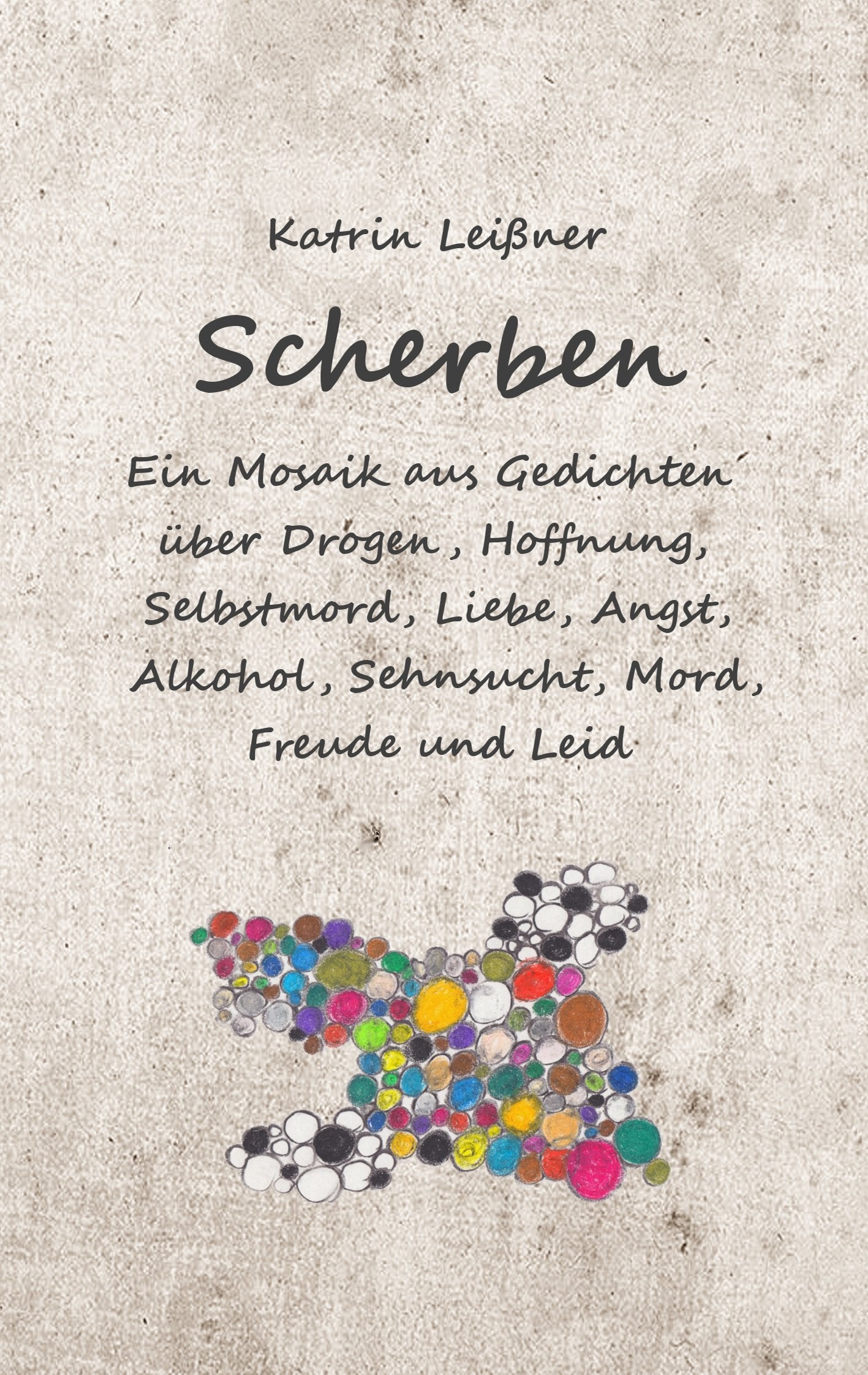 Scherben: Ein Mosaik aus Gedichten über Drogen, Hoffnung, Selbstmord, Liebe, Angst, Alkohol, Sehnsucht, Mord, Freude und Leid Poetry