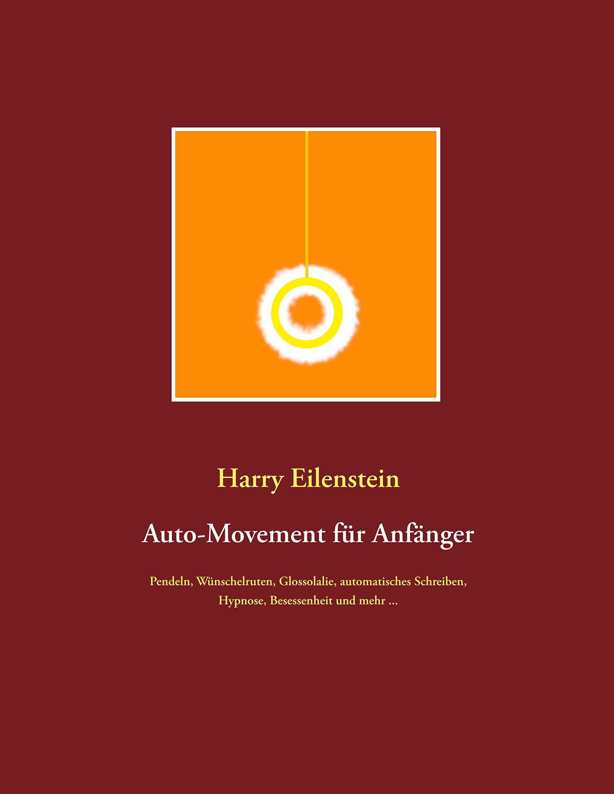 Auto-Movement für Anfänger: Pendeln, Wünschelruten, Glossolalie, automatisches Schreiben, Besessenheit und mehr ... Religion & Esotericism