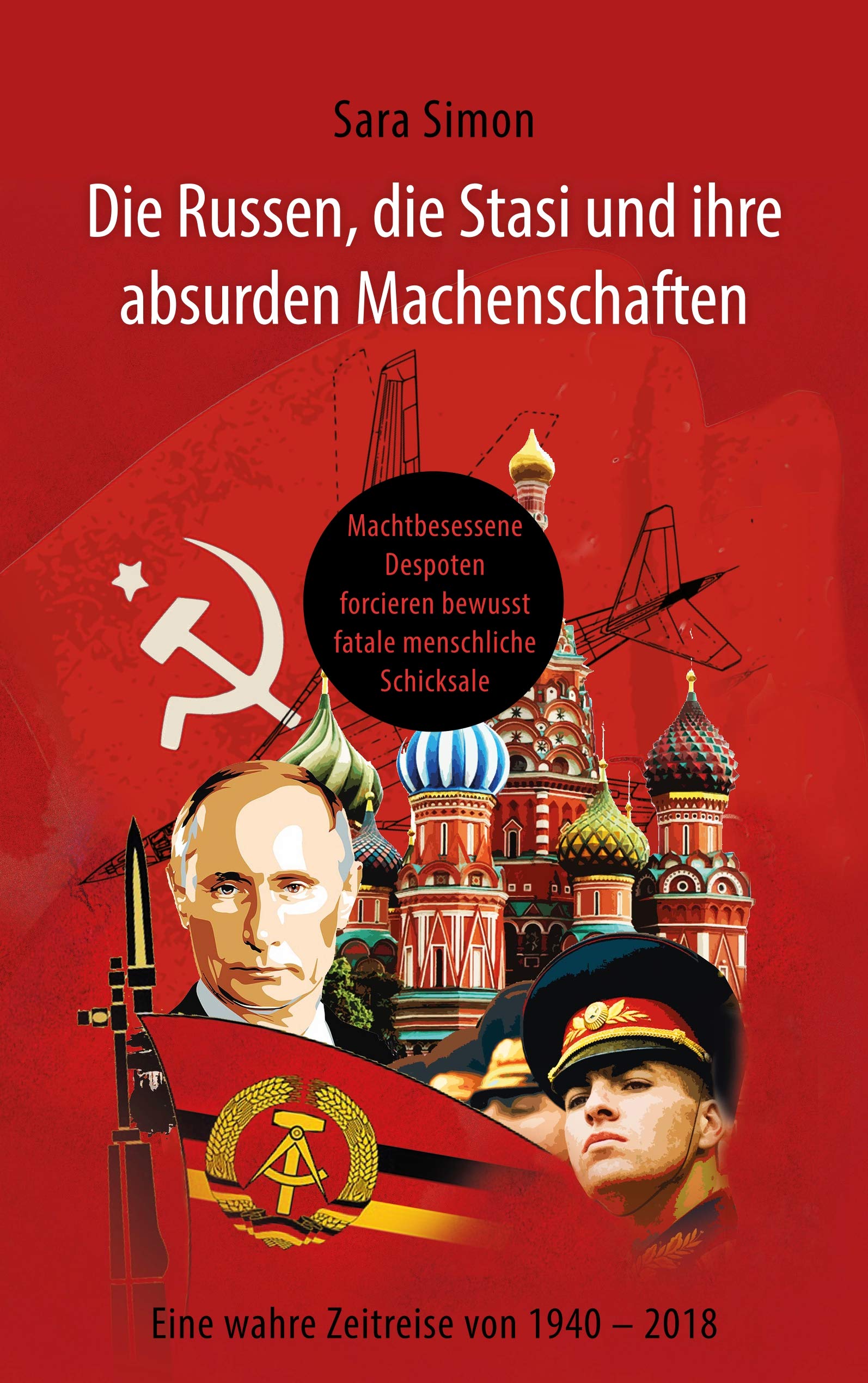 Die Russen, die Stasi und ihre absurden Machenschaften!: Machtbesessene Despoten forcieren bewusst fatale menschliche Schicksale Eine wahre Zeitreise von 1940 - 2018 Personalities