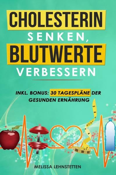 Cholesterin senken, Blutwerte verbessern: Cholesterinarme Ernährung für eine gesunde und ausgeglichene Lebensführung. Inkl. BONUS: 30 Tagespläne der gesunden Ernährung Leisure, Home & Garden