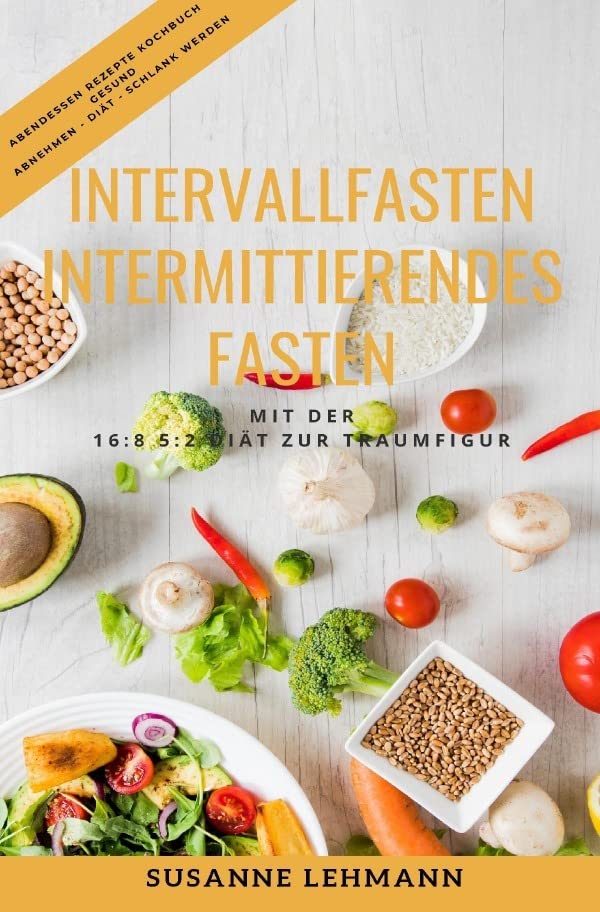 Intervallfasten - Intermittierendes Fasten Mit der 16:8 5:2 Diät zur Traumfigur Abendessen Rezepte Kochbuch Gesund Abnehmen - Diät - Schlank werden Leisure, Home & Garden