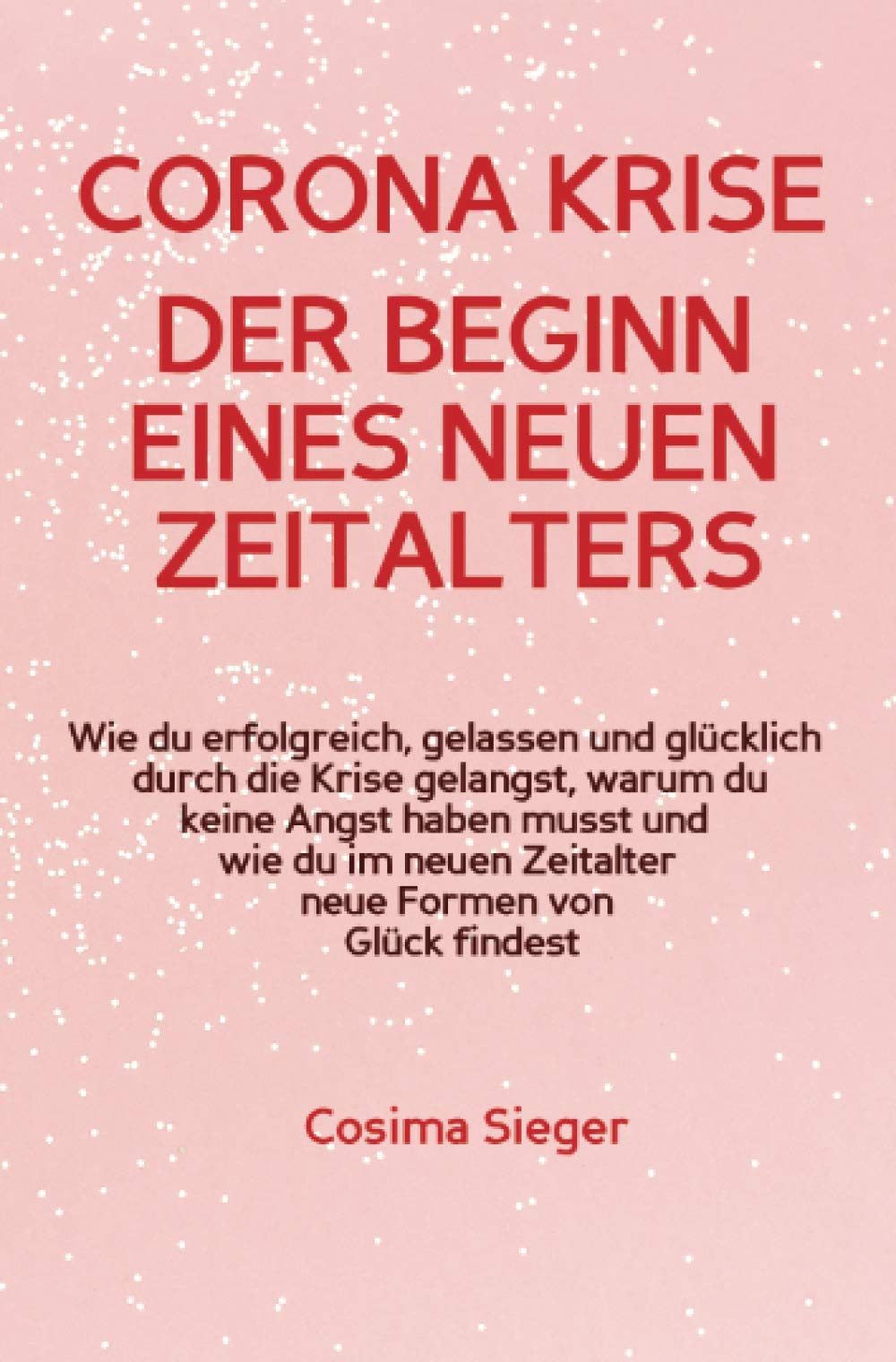 CORONA KRISE: Der Beginn eines neuen Zeitalters: Wie du erfolgreich, gelassen und glücklich durch die Krise gelangst, warum du keine Angst haben musst ... neuen Zeitalter neue Formen von Glück findest Business, Finance & Career