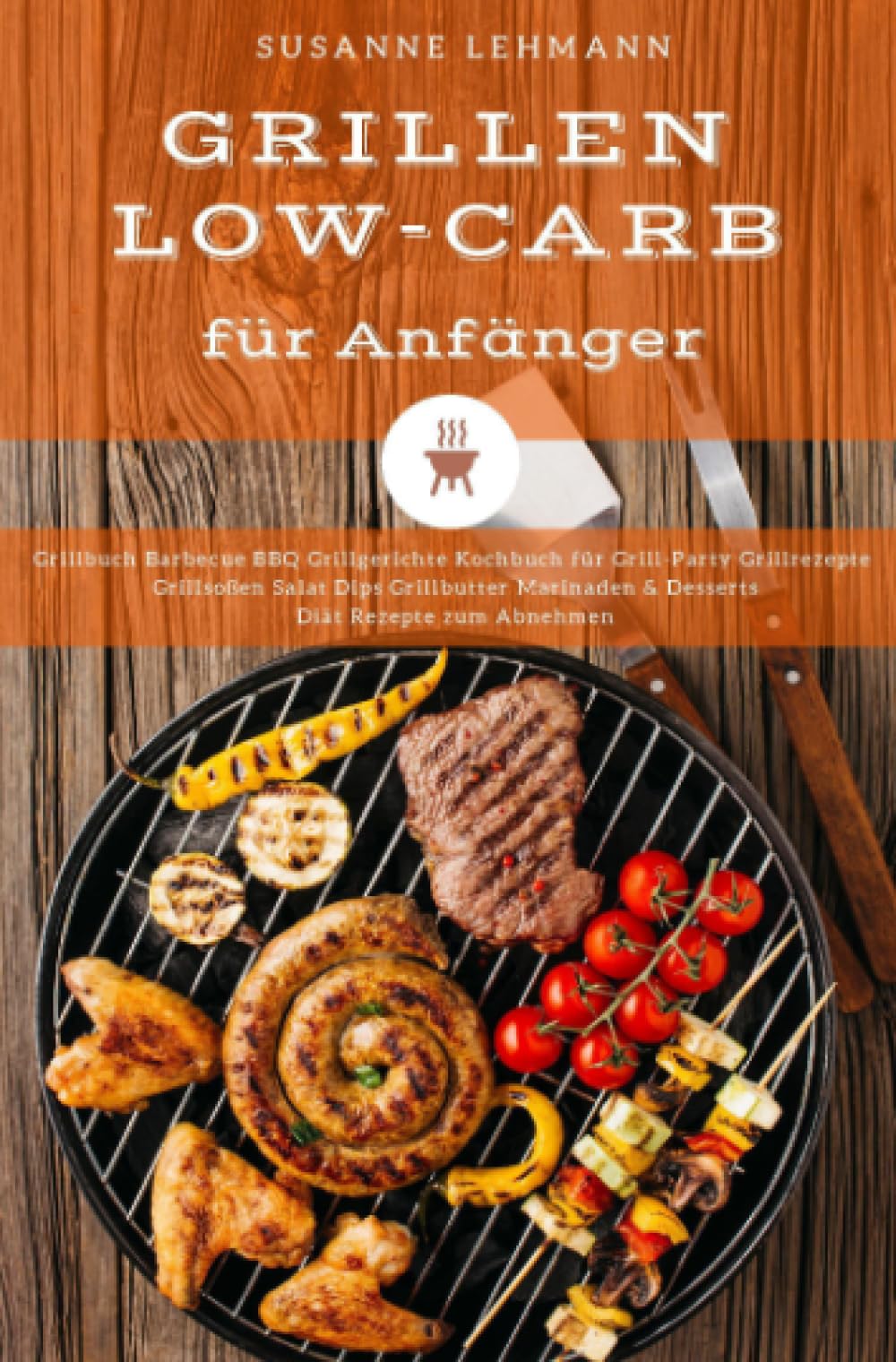 Grillen Low-Carb für Anfänger Grillbuch Barbecue BBQ Grillgerichte Kochbuch für Grill-Party Grillrezepte Grillsoßen Salat Dips Grillbutter Marinaden & Desserts Diät Rezepte zum Abnehmen Leisure, Home & Garden