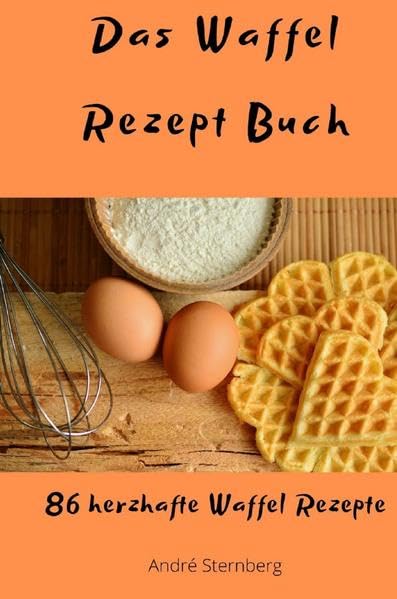 Das Waffel Rezept Buch: 86 herzhafte Waffel Rezepte Leisure, Home & Garden