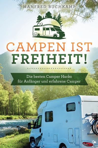 Campen ist Freiheit!: Die besten Camper Hacks für Anfänger und erfahrene Camper Living & Furnishing