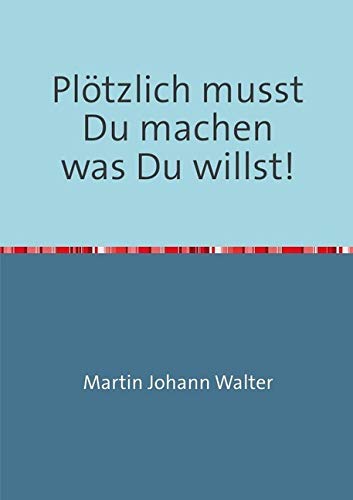 Plötzlich musst Du machen was Du willst!: Martin und sein Ausstieg aus dem Arbeitsleben - eine Reisebeschreibung Psychology