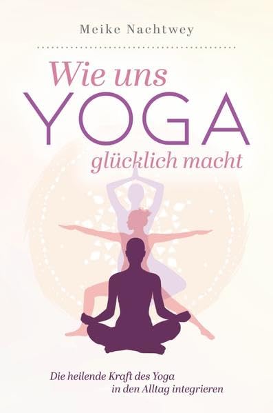 Wie uns Yoga glücklich macht: Die heilende Kraft des Yoga in den Alltag integrieren Lifestyle