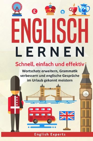 Englisch lernen: Schnell, einfach und effektiv - Wortschatz erweitern, Grammatik verbessern und englische Gespräche im Urlaub gekonnt meistern General education