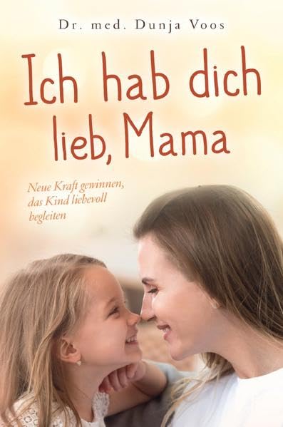 Ich hab dich lieb, Mama: Neue Kraft gewinnen, das Kind liebevoll begleiten (für Mütter) Parents & Children