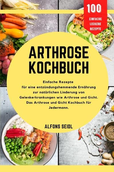 Arthrose-Kochbuch: Einfache Rezepte für entzündungshemmende Ernährung zur natürlichen Linderung von Gelenkerkrankungen wie Arthrose und Gicht. Das Arthrose- und Gicht-Kochbuch für jedermann book