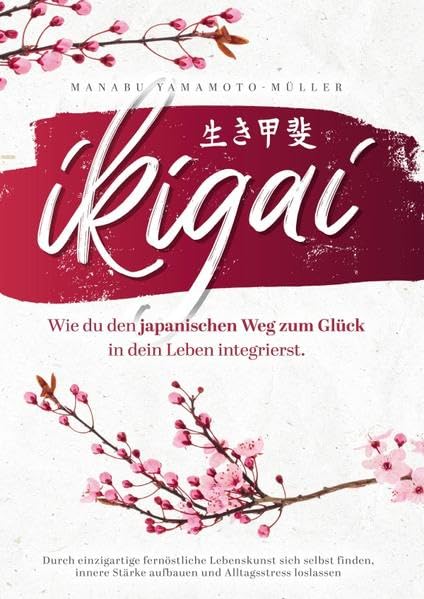 Ikigai – Wie du den japanischen Weg zum Glück in dein Leben integrierst: Durch einzigartige fernöstliche Lebenskunst sich selbst finden, innere Stärke aufbauen und Alltagsstress loslassen Business, Finance & Career