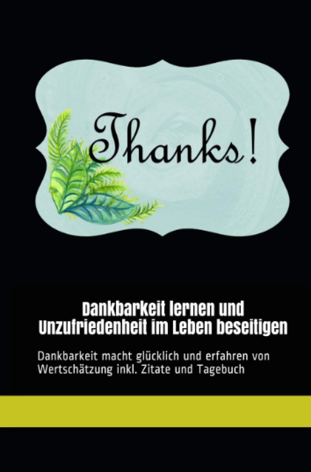 Dankbarkeit lernen und Unzufriedenheit im Leben beseitigen: Dankbarkeit macht glücklich und erfahren von Wertschätzung inkl. Zitate und Dankbarkeitstagebuch Religion & Esotericism