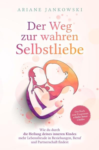 Der Weg zur wahren Selbstliebe: Wie du durch die Heilung deines inneren Kindes mehr Lebensfreude in Beziehung, Beruf und Partnerschaft findest Health, Nutrition & Fitness