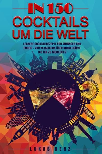 In 150 Cocktails um die Welt: Leckere Cocktailrezepte für Anfänger und Profis – Von Klassikern über Mixgetränke bis hin zu Mocktails Living & Furnishing