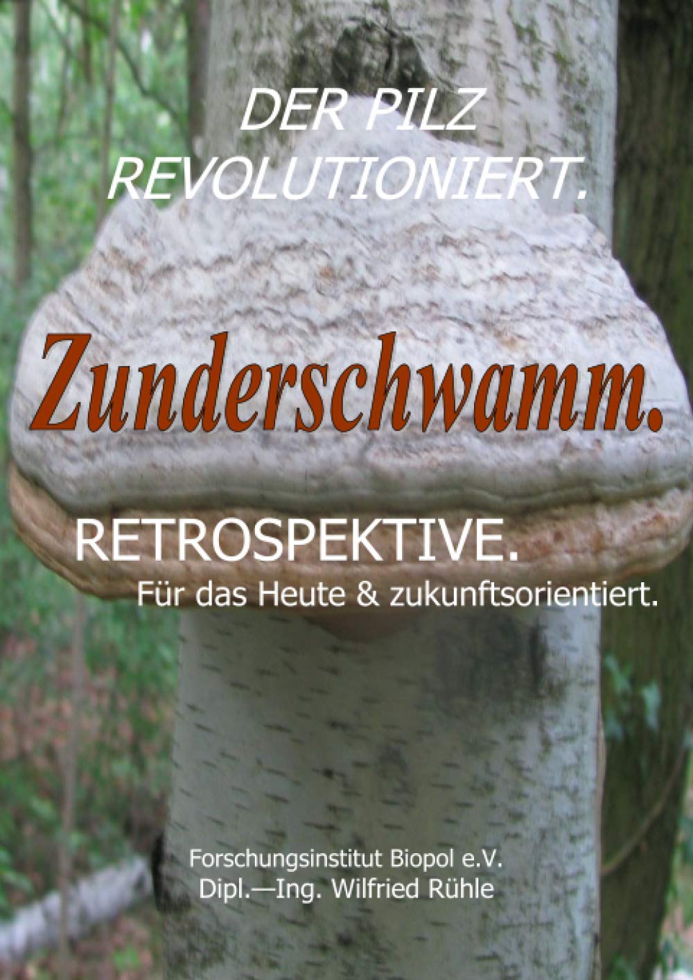 Der Pilz revolutioniert. Zunderschwamm. Retrospektive. Für das Heute & zukunftsorientiert.: Der Pilz revolutioniert. Zunderschwamm . (Veröffentlichungen des Forschungsinstitutes Biopol) Health, Nutrition & Fitness