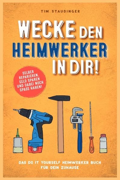 Wecke den Heimwerker in dir!: Das do it yourself Heimwerker Buch für dein Zuhause. Selber reparieren, Geld sparen und dabei noch Spaß haben! Hobbies & Crafts