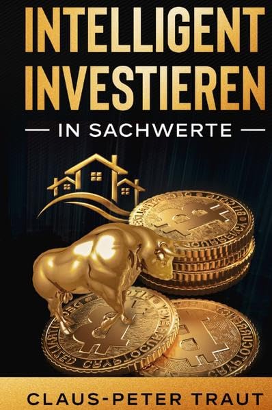Intelligent investieren in Sachwerte: Wie Sie durch Investitionen in Aktien, Immobilien, ETFs, Edelmetalle & Bitcoin Ihr Vermögen aufbauen und finanziell frei werden Business, Finance & Career
