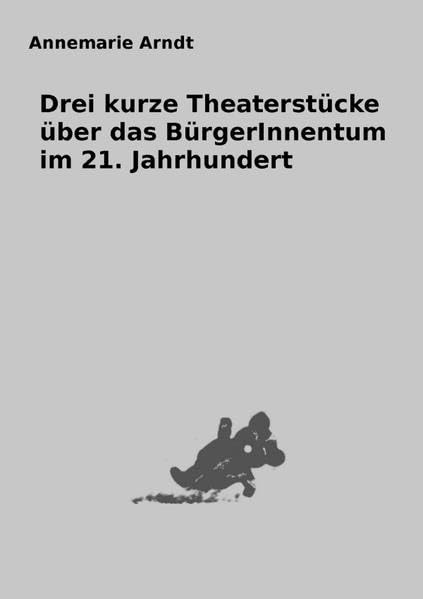 Satiren für NichtbäckereibesitzerInnen / Drei kurze Theaterstücke über das BürgerInnentum im 21. Jahrhundert Drama