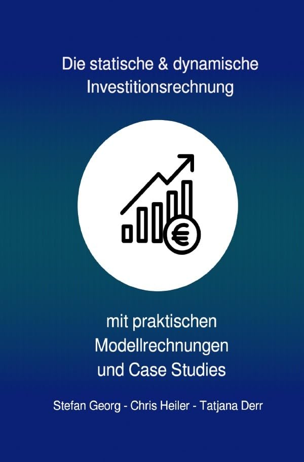 Die statische & dynamische Investitionsrechnung: mit praktischen Modellrechnungen & Case Studies Business, Finance & Career