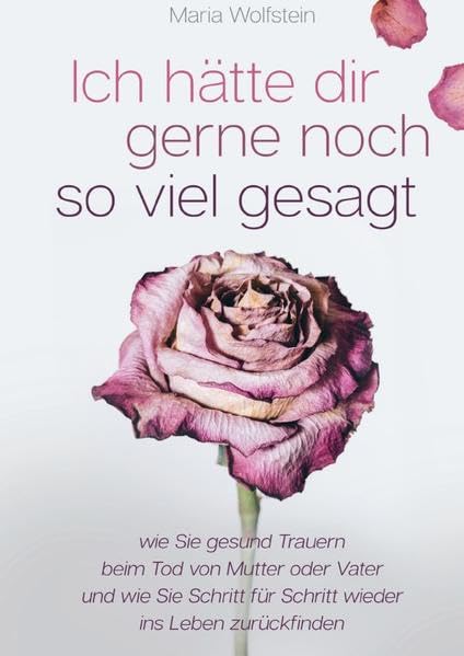 Ich hätte dir gerne noch so viel gesagt - wie Sie gesund Trauern beim Tod von Mutter oder Vater und wie Sie Schritt für Schritt wieder ins Leben zurückfinden Psychology
