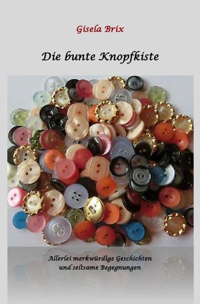 Die bunte Knopfkiste: Allerlei merkwürdige Geschichten und seltsame Begegnungen Essays & Short Stories