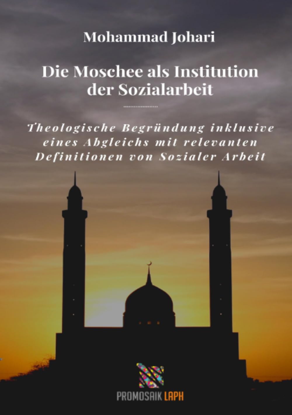 Die Moschee als Institution der Sozialarbeit: Theologische Begründung inklusive eines Abgleichs mit relevanten Definitionen von Sozialer Arbeit Social Sciences