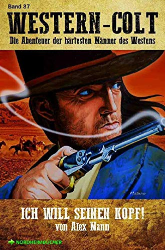 WESTERN-COLT, Band 37: ICH WILL SEINEN KOPF!: Die Abenteuer der härtesten Männer des Westens! Action & Adventure