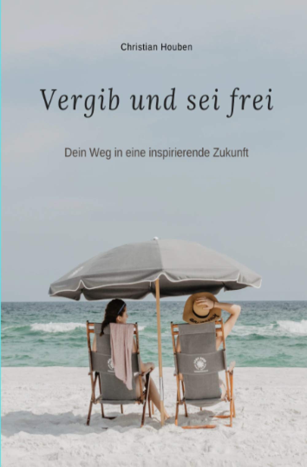Vergib und sei frei: Dein Weg in eine inspirierende Zukunft Lifestyle