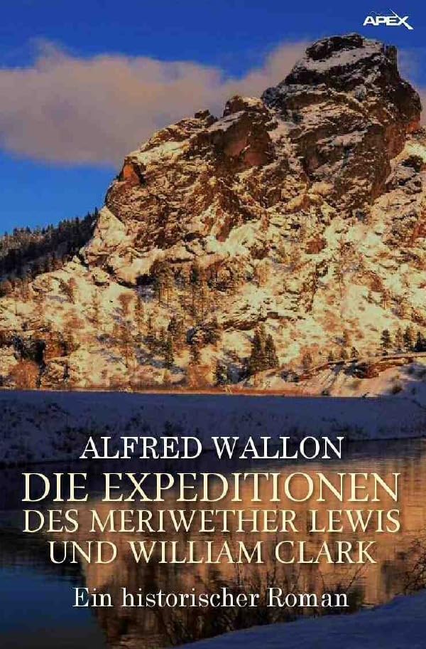 DIE EXPEDITIONEN DES MERIWETHER LEWIS UND WILLIAM CLARK: Ein historischer Abenteuer-Roman Action & Adventure