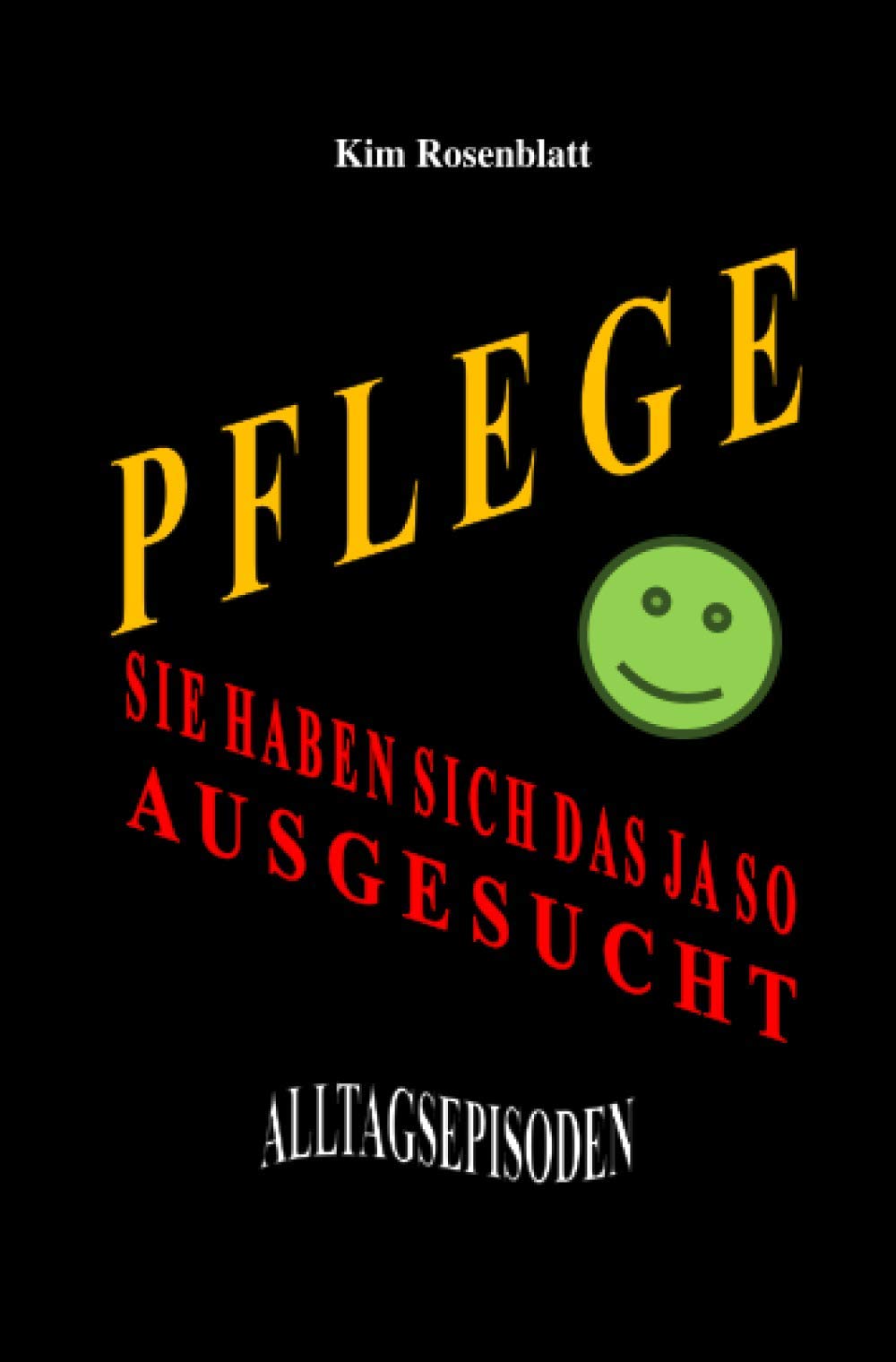 Pflege. Sie haben sich das ja so ausgesucht. Alltagsepisoden Essays & Short Stories