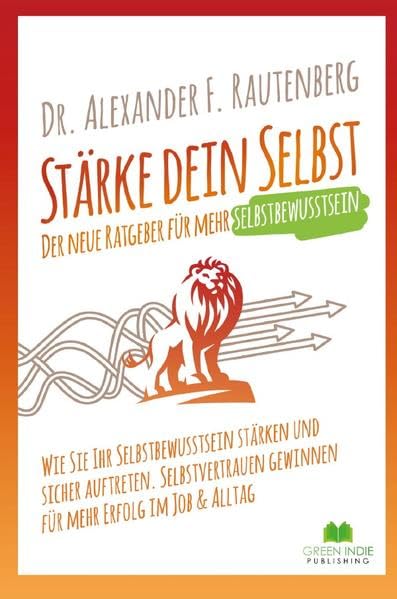 Stärke dein Selbst – der neue Ratgeber für mehr Selbstbewusstsein: Wie Sie Ihr Selbstbewusstsein stärken und sicher auftreten. Selbstvertrauen gewinnen für mehr Erfolg im Job & Alltag Business, Finance & Career