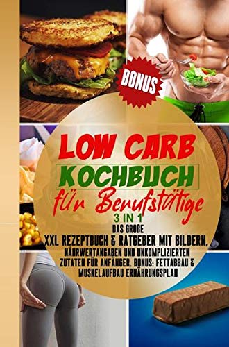 Low Carb Kochbuch für Berufstätige: 3in1: Kochbuch & Ratgeber für Anfänger und Berufstätige BONUS: Abnehm-HACKS, Meal preap, Veggie & Vegan ... am Bauch & Muskelaufbau Rezeptbuch Leisure, Home & Garden