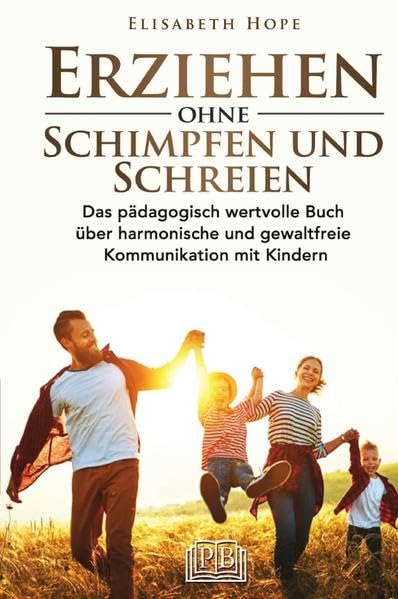 Erziehen ohne Schimpfen und Schreien: Das pädagogisch wertvolle Buch über harmonische und gewaltfreie Kommunikation mit Kindern Business, Finance & Career