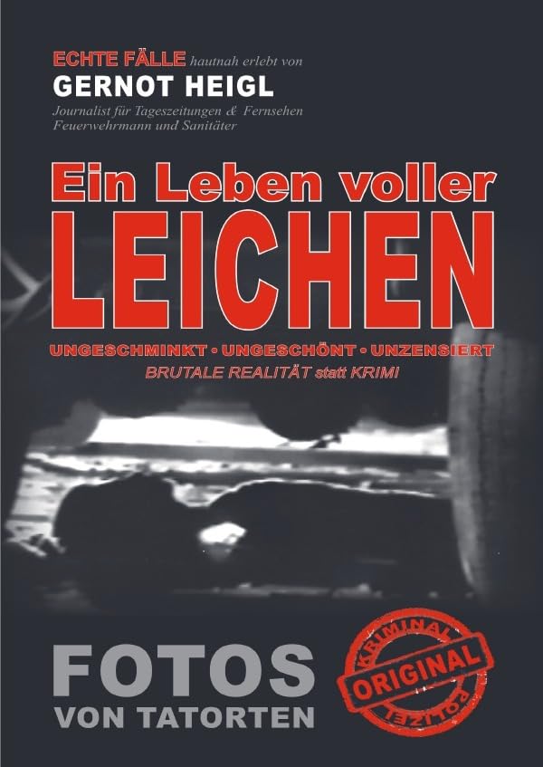Ein Leben voller Leichen: ECHTE Fälle - Fotos von Tatorten - Brutale Realität - Als Polizei-Reporter für Tageszeitungen und Fernsehen hautnah erlebt Drama