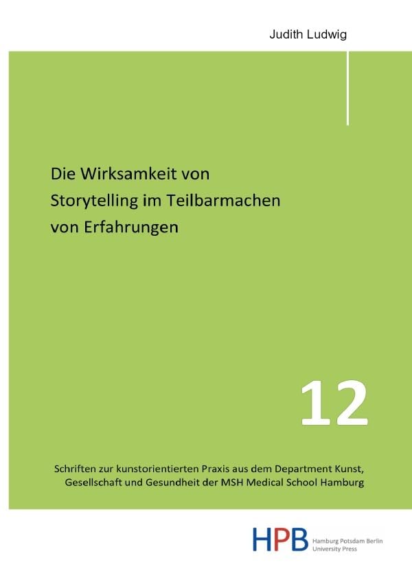 Schriften zur kunstorientierten Praxis aus dem Department Kunst,... / Die Wirksamkeit von Storytelling im Teilbarmachen von Erfahrungen (Schriften zur ... Gesundheit der MSH Medical School Hamburg) Business, Finance & Career
