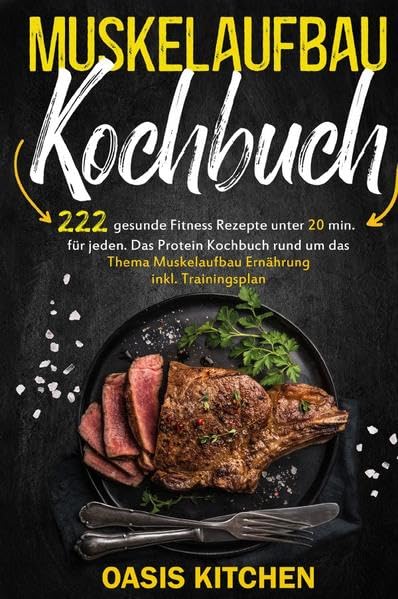 Muskelaufbau Kochbuch: 222 gesunde Fitness Rezepte unter 20 min. für jeden: Das Protein Kochbuch rund um das Thema Muskelaufbau Ernährung inkl. Trainingsplan Leisure, Home & Garden