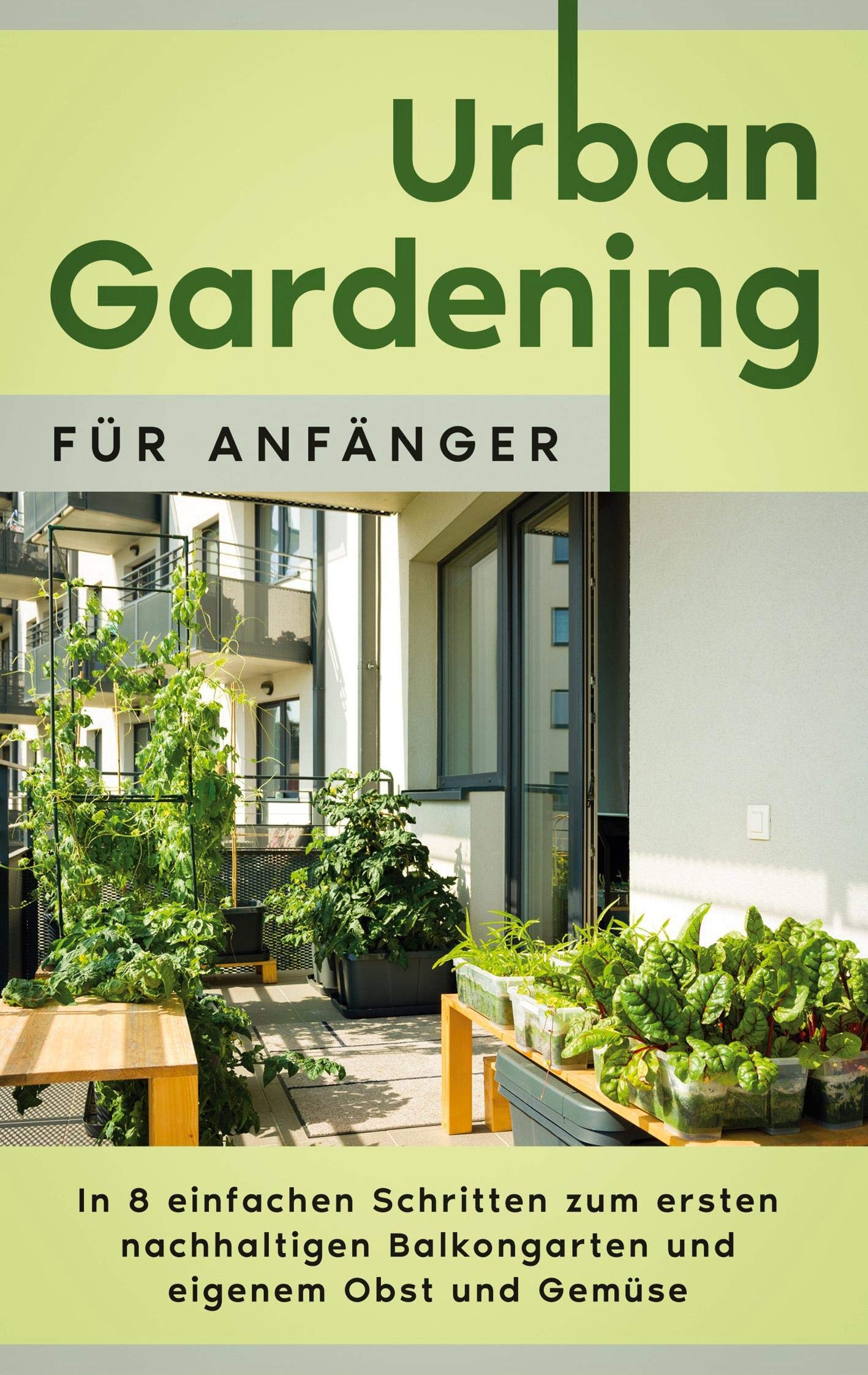 Urban Gardening für Anfänger: In 8 einfachen Schritten zum ersten nachhaltigen Balkongarten und eigenem Obst und Gemüse Garden & Plants