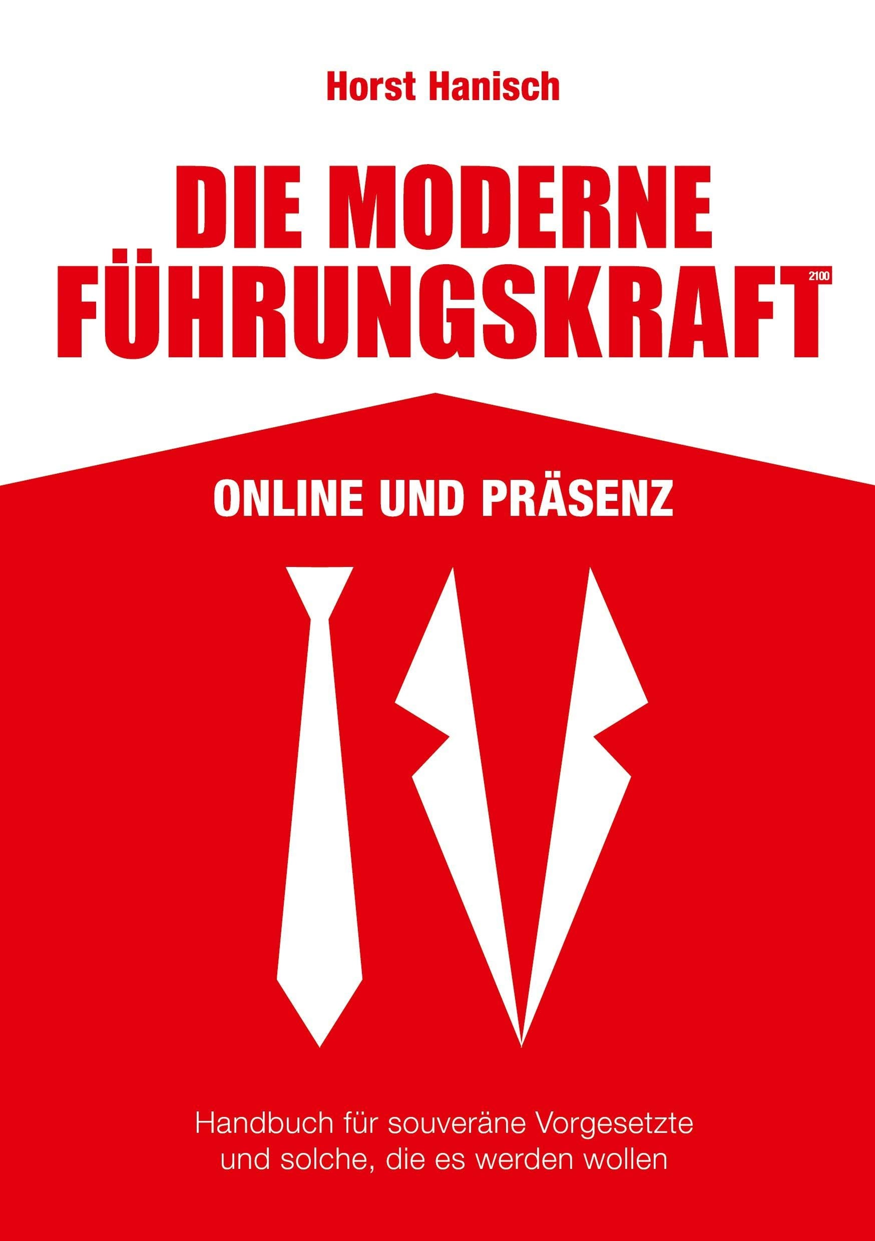 Die moderne Führungskraft 2100 Online und Präsenz: Handbuch für souveräne Vorgesetzte und solche, die es werden wollen Business, Finance & Career