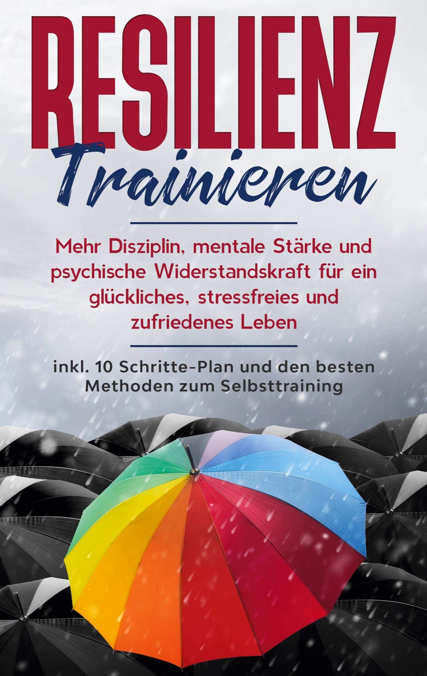 Resilienz trainieren: Mehr Disziplin, mentale Stärke und psychische Widerstandskraft für ein glückliches, stressfreies und zufriedenes Leben - inkl. 10 Schritte-Plan und den besten Methoden zum Selbsttraining Religion & Esotericism