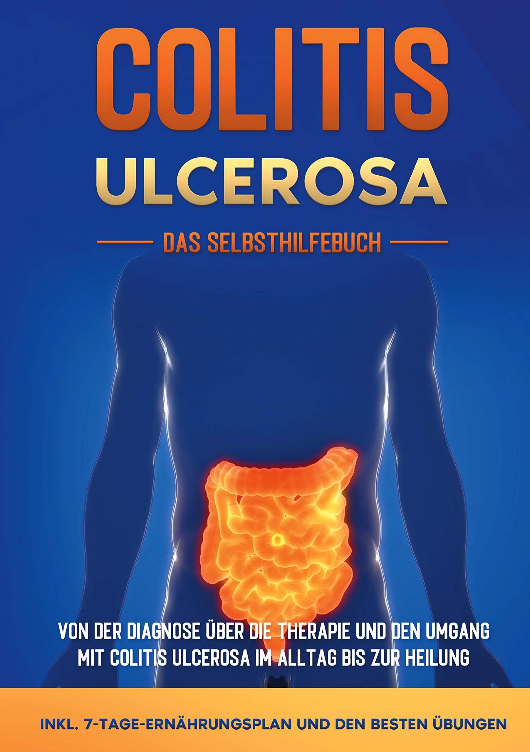 Colitis ulcerosa - Das Selbsthilfebuch: Von der Diagnose über die Therapie und den Umgang mit Colitis ulcerosa im Alltag bis zur Heilung - inkl. 7-Tage-Ernährungsplan und den besten Übungen Health, Nutrition & Fitness
