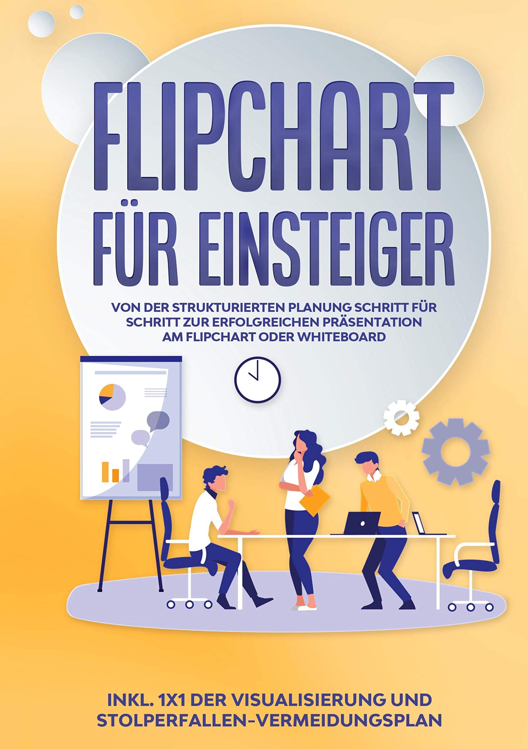 Flipchart für Einsteiger: Von der strukturierten Planung Schritt für Schritt zur erfolgreichen Präsentation am Flipchart oder Whiteboard |inkl. 1x1 der Visualisierung und Stolperfallen-Vermeidungsplan Business, Finance & Career