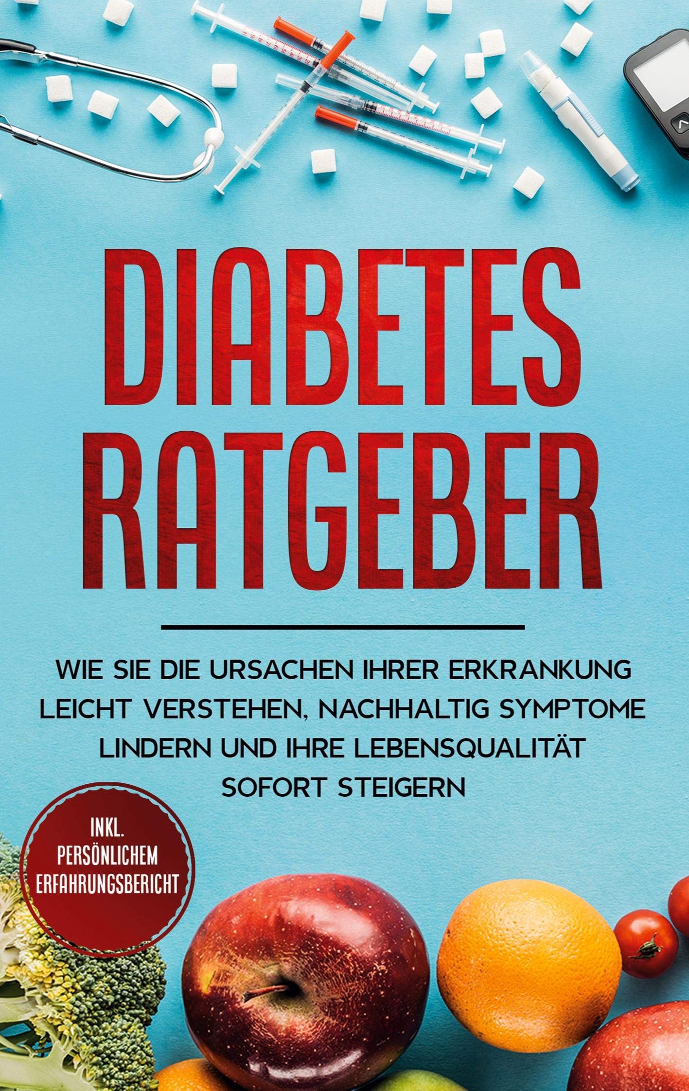 Diabetes Ratgeber: Wie Sie die Ursachen Ihrer Erkrankung leicht verstehen, nachhaltig Symptome lindern und Ihre Lebensqualität sofort steigern - inkl. persönlichem Erfahrungsbericht Medicine