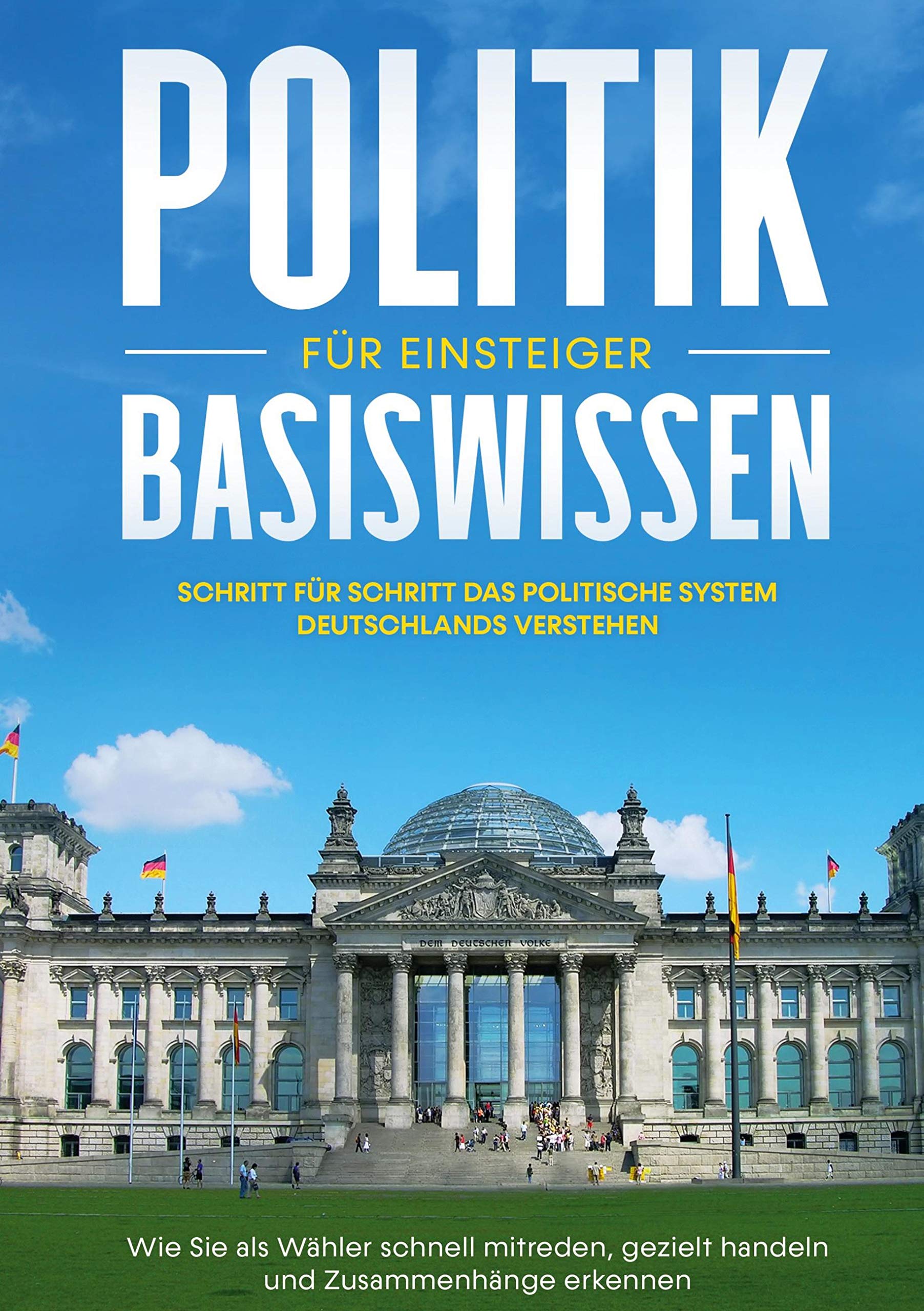 Politik Basiswissen für Einsteiger: Schritt für Schritt das politische System Deutschlands verstehen - Wie Sie als Wähler schnell mitreden, gezielt handeln und Zusammenhänge erkennen Law