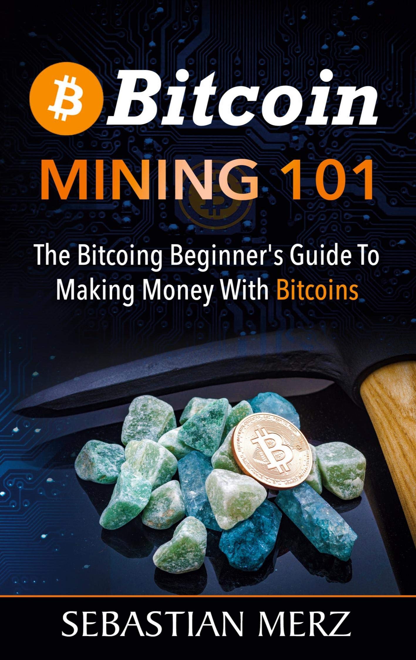 Bitcoin Mining 101: The Bitcoin Beginner's Guide to Making Money with Bitcoins Business, Finance & Career