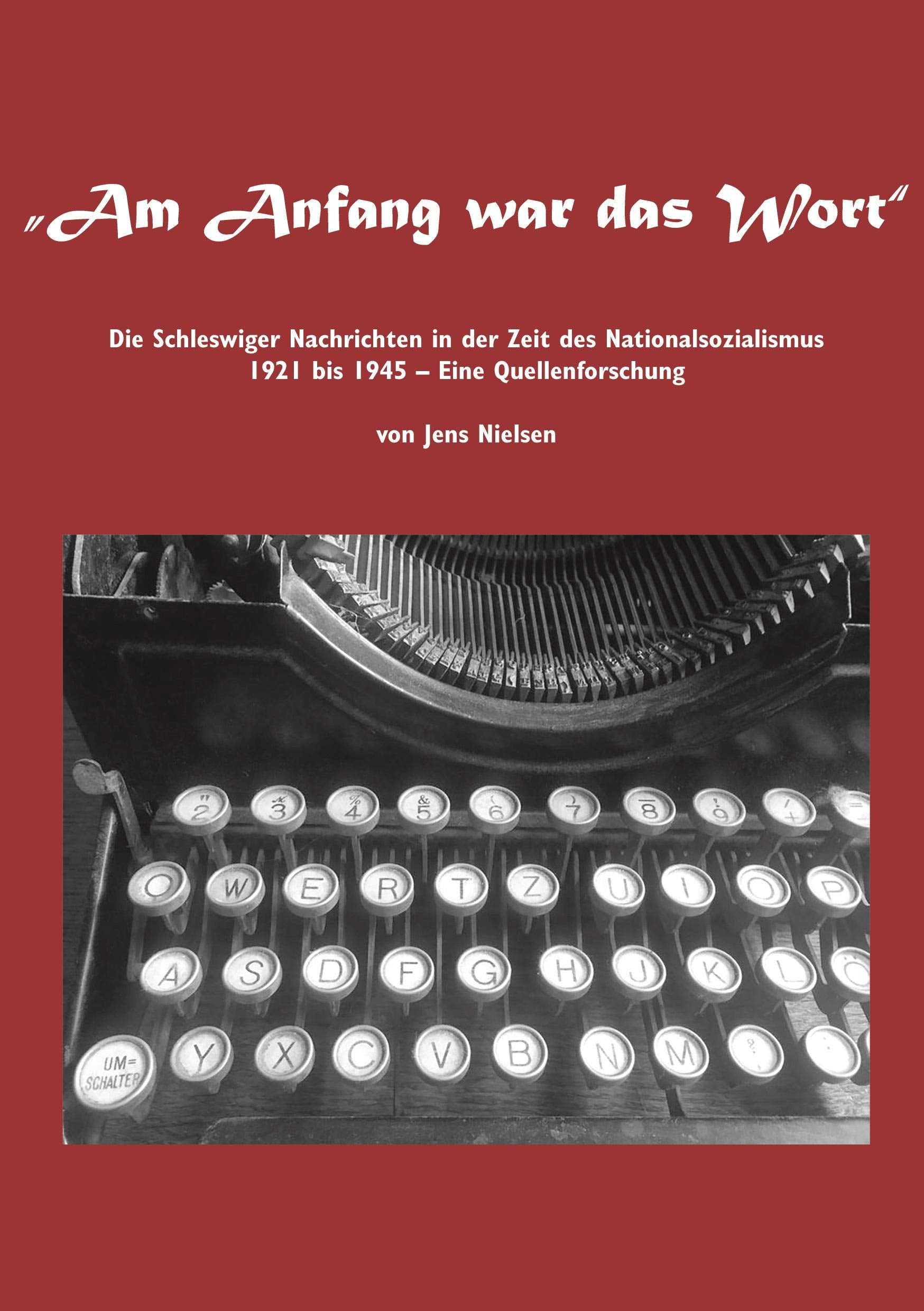 Am Anfang war das Wort: Die Schleswiger Nachrichten in der Zeit des Nationalsozialismus 1921 bis 1945 Eine Quellenforschung German history