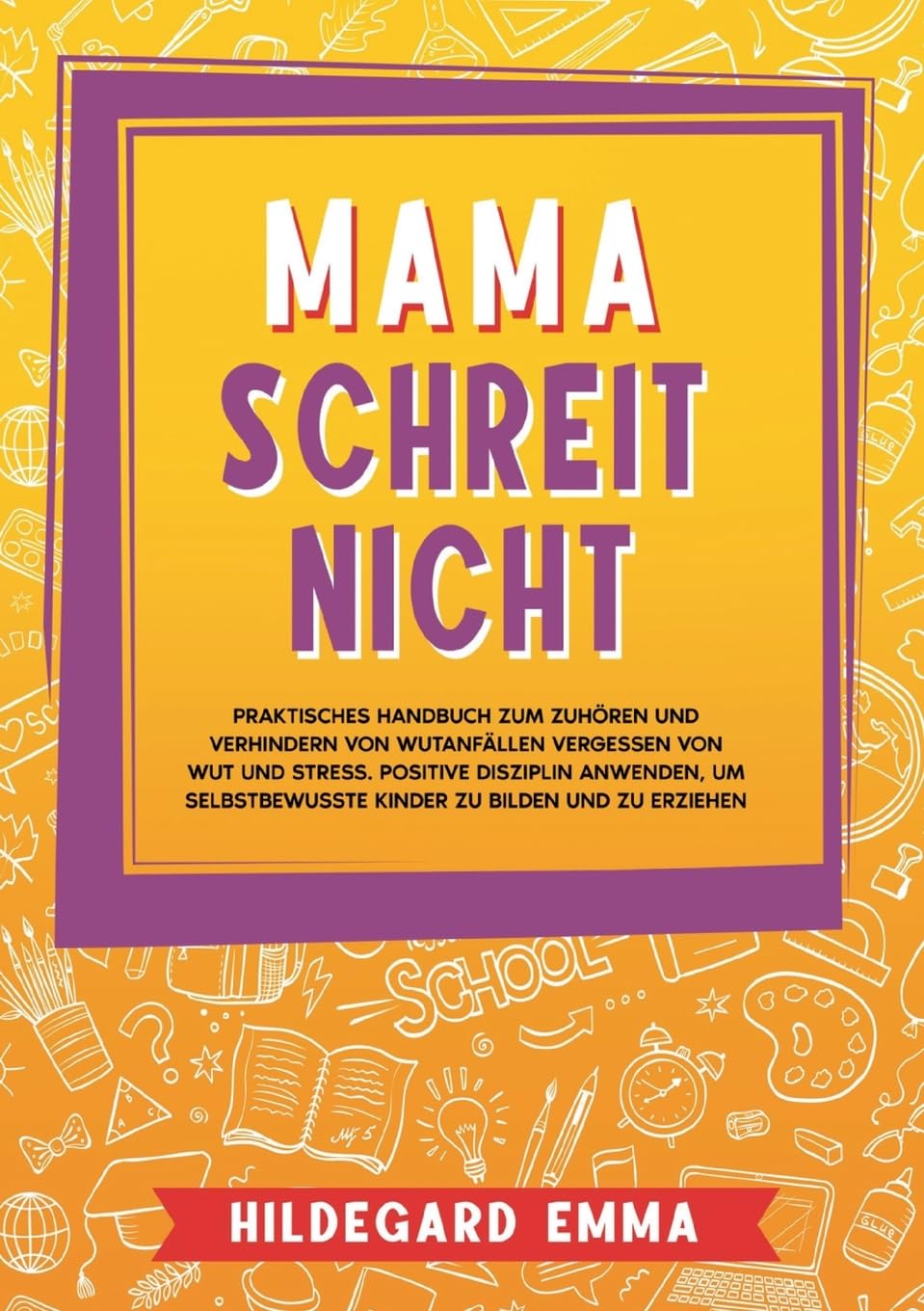 Mama schreit nicht: Praktisches Handbuch zum Zuhören und Verhindern von Wutanfällen Vergessen von Wut und Stress. Positive Disziplin anwenden, um selbstbewusste Kinder zu bilden und zu erziehen Parents & Children